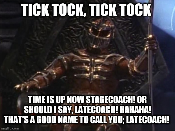 Lord Zedd makes fun out of Stagecoach! | TICK TOCK, TICK TOCK; TIME IS UP NOW STAGECOACH! OR SHOULD I SAY, LATECOACH! HAHAHA! THAT'S A GOOD NAME TO CALL YOU; LATECOACH! | image tagged in lord zedd,stagecoach bus,power rangers | made w/ Imgflip meme maker