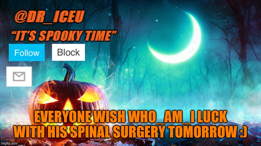 Most of you probably don’t know about this so now you do | EVERYONE WISH WHO_AM_I LUCK WITH HIS SPINAL SURGERY TOMORROW :) | image tagged in dr_iceu spooky month template | made w/ Imgflip meme maker