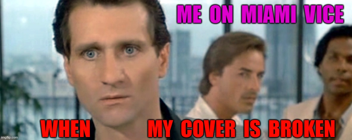 ME  ON  MIAMI  VICE; WHEN               MY  COVER  IS  BROKEN | made w/ Imgflip meme maker
