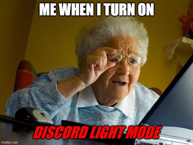 Grandma Finds The Internet |  ME WHEN I TURN ON; DISCORD LIGHT MODE | image tagged in memes,meh,discord,help | made w/ Imgflip meme maker