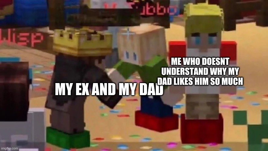 well shit | ME WHO DOESNT UNDERSTAND WHY MY DAD LIKES HIM SO MUCH; MY EX AND MY DAD | image tagged in mcyt friendship | made w/ Imgflip meme maker