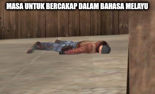 dead | MASA UNTUK BERCAKAP DALAM BAHASA MELAYU | image tagged in dead | made w/ Imgflip meme maker