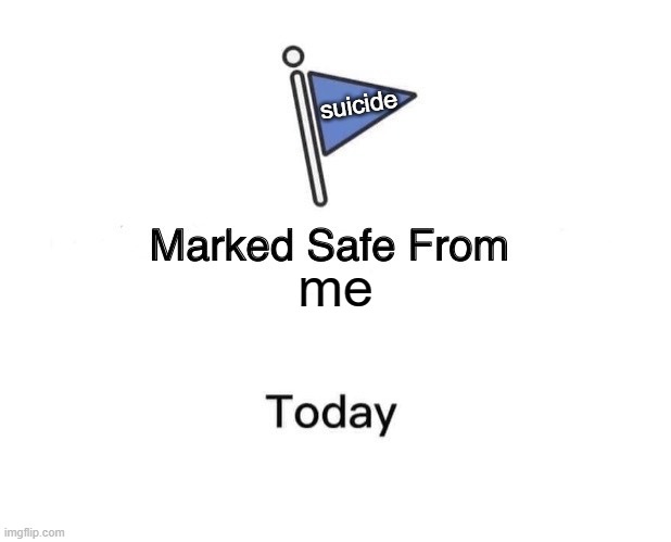 sfw | suicide; me | image tagged in memes,marked safe from | made w/ Imgflip meme maker