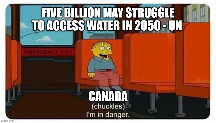 Ralph in danger | FIVE BILLION MAY STRUGGLE TO ACCESS WATER IN 2050 - UN; CANADA | image tagged in ralph in danger | made w/ Imgflip meme maker