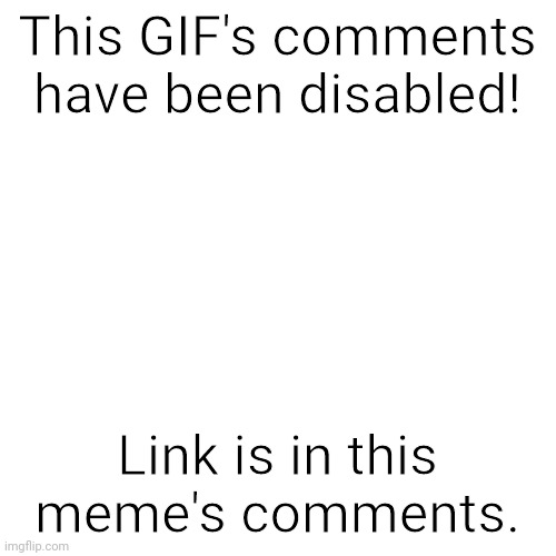 You can't comment on this GIF! | This GIF's comments have been disabled! Link is in this meme's comments. | image tagged in memes,blank transparent square,gifs,tiktok,comments disabled,funny | made w/ Imgflip meme maker