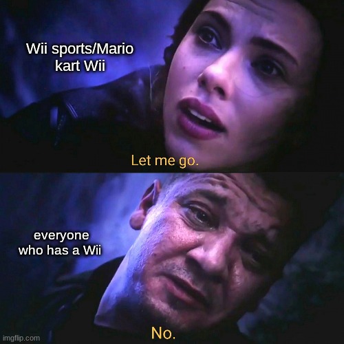 Let me go, No | Wii sports/Mario kart Wii; everyone who has a Wii | image tagged in let me go no | made w/ Imgflip meme maker