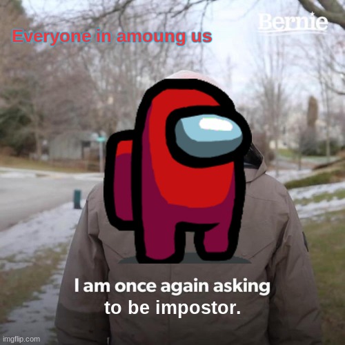 Bernie I Am Once Again Asking For Your Support | Everyone in amoung us; to be impostor. | image tagged in memes,bernie i am once again asking for your support | made w/ Imgflip meme maker