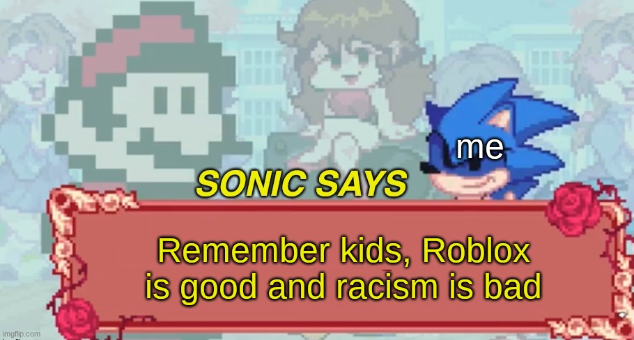 sonic has awoke to say this... | me; Remember kids, Roblox is good and racism is bad | image tagged in sonic says but friday night funkin | made w/ Imgflip meme maker