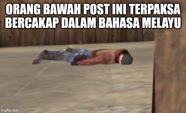 dead | ORANG BAWAH POST INI TERPAKSA BERCAKAP DALAM BAHASA MELAYU | image tagged in dead | made w/ Imgflip meme maker