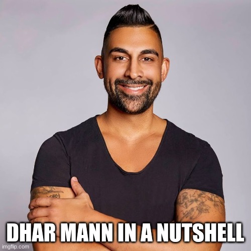 Dhar Mann | DHAR MANN IN A NUTSHELL | image tagged in dhar mann | made w/ Imgflip meme maker