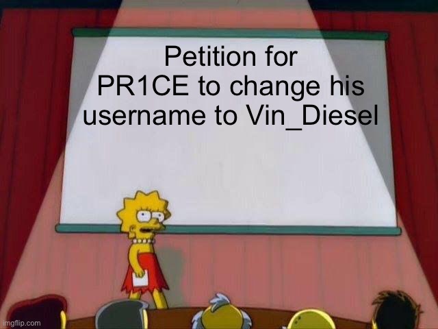 Reason: Why not? | Petition for PR1CE to change his username to Vin_Diesel | image tagged in lisa simpson's presentation | made w/ Imgflip meme maker