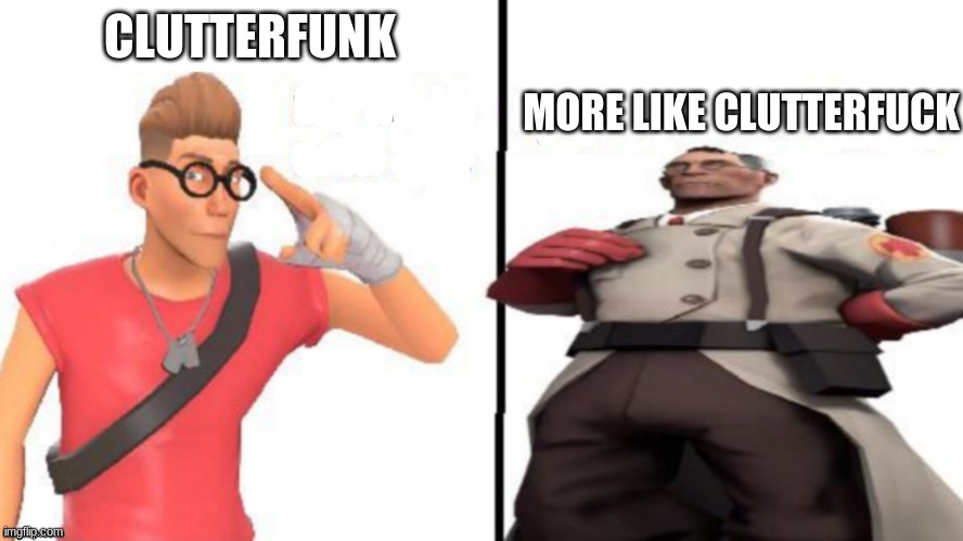 Hey medic | CLUTTERFUNK MORE LIKE CLUTTERFUCK | image tagged in hey medic | made w/ Imgflip meme maker