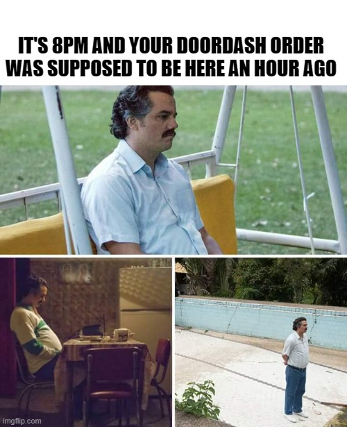 Waiting on Doordash | IT'S 8PM AND YOUR DOORDASH ORDER WAS SUPPOSED TO BE HERE AN HOUR AGO | image tagged in memes,sad pablo escobar | made w/ Imgflip meme maker