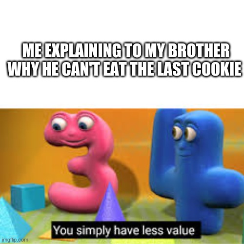You simply have less value |  ME EXPLAINING TO MY BROTHER WHY HE CAN'T EAT THE LAST COOKIE | image tagged in you simply have less value,cookies,lol,memes | made w/ Imgflip meme maker