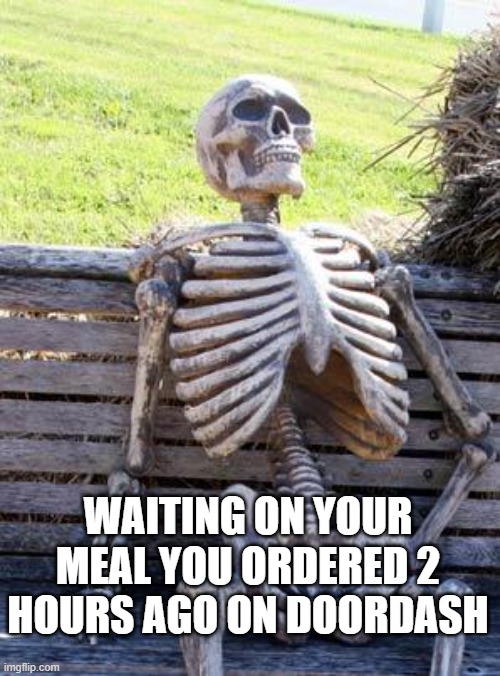Waiting on a doordash delivery | WAITING ON YOUR MEAL YOU ORDERED 2 HOURS AGO ON DOORDASH | image tagged in memes,waiting skeleton | made w/ Imgflip meme maker
