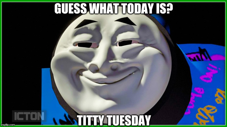 Happy Titty Tuesday | GUESS WHAT TODAY IS? TITTY TUESDAY | image tagged in mischevious thomas | made w/ Imgflip meme maker
