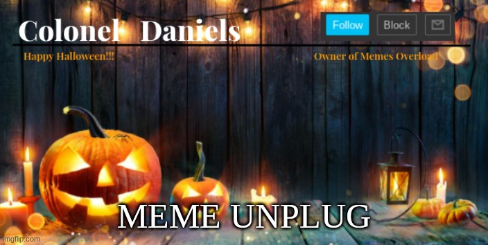 https://imgflip.com/i/5pde2a | MEME UNPLUG | image tagged in daniels halloween template | made w/ Imgflip meme maker