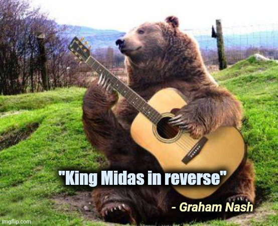 bear with guitar  | "King Midas in reverse" - Graham Nash | image tagged in bear with guitar | made w/ Imgflip meme maker