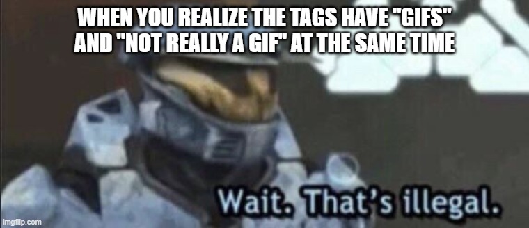 Wait that’s illegal | WHEN YOU REALIZE THE TAGS HAVE "GIFS" AND "NOT REALLY A GIF" AT THE SAME TIME | image tagged in wait that s illegal | made w/ Imgflip meme maker