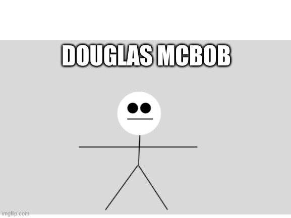 i made this | DOUGLAS MCBOB | image tagged in mcbob | made w/ Imgflip meme maker