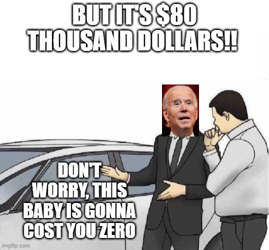 Car Salesman *slaps roof of car* |  BUT IT'S $80 THOUSAND DOLLARS!! DON'T WORRY, THIS BABY IS GONNA COST YOU ZERO | image tagged in car salesman slaps roof of car | made w/ Imgflip meme maker