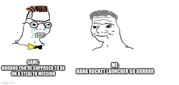 i made this for absolutely no reason |  GAME:
NOOOOO YOU'RE SUPPOSED TO BE ON A STEALTH MISSION; ME:
HAHA ROCKET LAUNCHER GO BRRRRR | image tagged in nooo haha go brrr | made w/ Imgflip meme maker