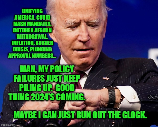 It Works in Basketball and Other Sports, So... | UNIFYING AMERICA, COVID MASK MANDATES, BOTCHED AFGHAN WITHDRAWAL, INFLATION, BORDER CRISIS, PLUNGING APPROVAL NUMBERS... MAN, MY POLICY FAILURES JUST KEEP PILING UP.  GOOD THING 2024'S COMING. MAYBE I CAN JUST RUN OUT THE CLOCK. | image tagged in joe biden,unity,covid,mask mandates,border crisis,falling approval numbers | made w/ Imgflip meme maker
