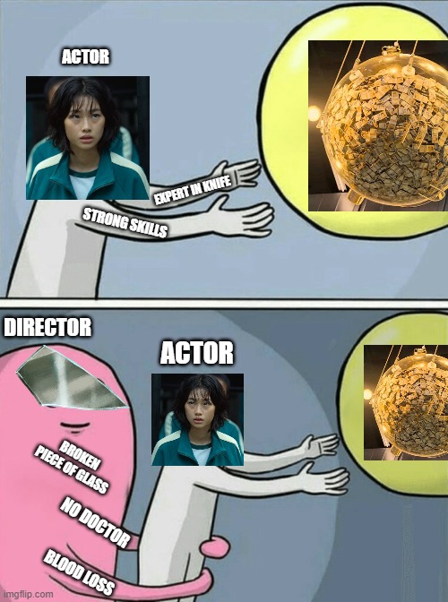 Squid Game. | ACTOR; EXPERT IN KNIFE; STRONG SKILLS; DIRECTOR; ACTOR; BROKEN PIECE OF GLASS; NO DOCTOR; BLOOD LOSS | image tagged in memes | made w/ Imgflip meme maker