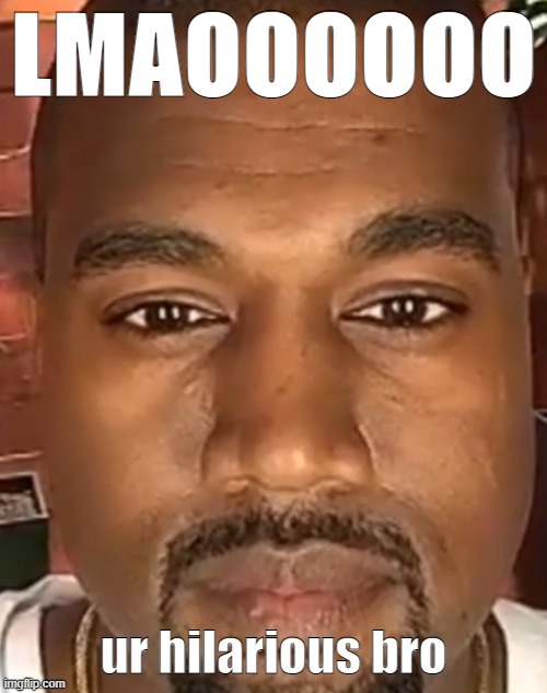 Send this to your friends and crush | LMAOOOOOO; ur hilarious bro | image tagged in kanye west stare | made w/ Imgflip meme maker