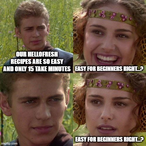 Anakin Padme 4 Panel | OUR HELLOFRESH RECIPES ARE SO EASY AND ONLY 15 TAKE MINUTES; EASY FOR BEGINNERS RIGHT...? EASY FOR BEGINNERS RIGHT...? | image tagged in anakin padme 4 panel | made w/ Imgflip meme maker