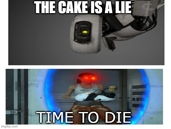 Portal 1 | THE CAKE IS A LIE; TIME TO DIE | image tagged in blank | made w/ Imgflip meme maker