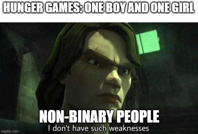 I don't have such weakness | HUNGER GAMES: ONE BOY AND ONE GIRL; NON-BINARY PEOPLE | image tagged in i don't have such weakness | made w/ Imgflip meme maker