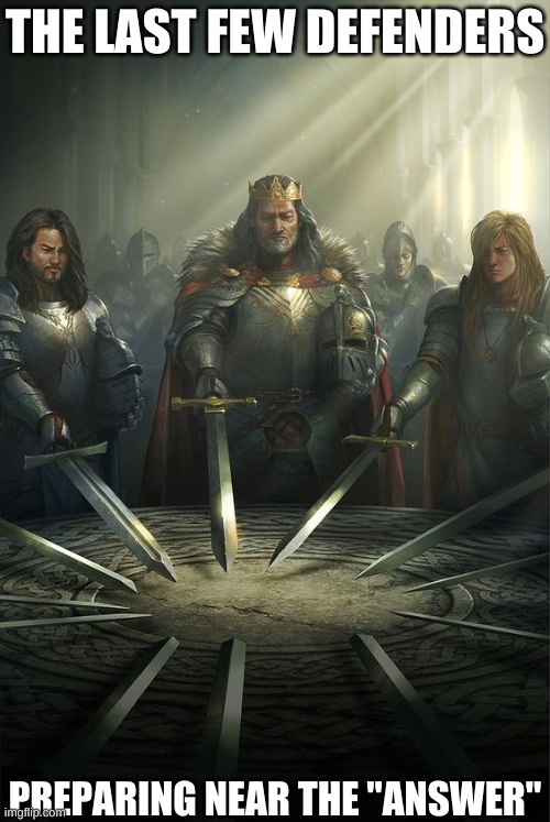 Knights of the Round Table | THE LAST FEW DEFENDERS PREPARING NEAR THE "ANSWER" | image tagged in knights of the round table | made w/ Imgflip meme maker