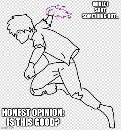 Its still a W.I.P- but what'd you think? | WHILE I SORT SOMETHING OUT... HONEST OPINION: IS THIS GOOD? | made w/ Imgflip meme maker