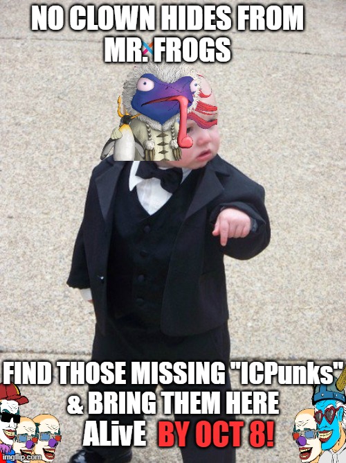 mafia kid | NO CLOWN HIDES FROM
MR. FROGS; FIND THOSE MISSING "ICPunks"
& BRING THEM HERE; ALivE; BY OCT 8! | image tagged in mafia kid | made w/ Imgflip meme maker