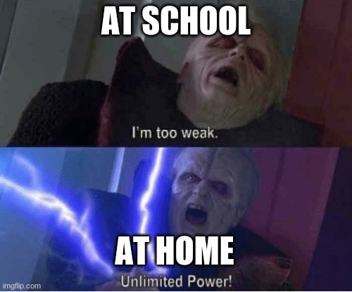 at school vs at home |  AT SCHOOL; AT HOME | image tagged in too weak unlimited power | made w/ Imgflip meme maker