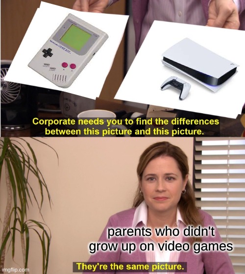 They're The Same Picture | parents who didn't grow up on video games | image tagged in memes,they're the same picture | made w/ Imgflip meme maker