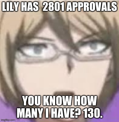 sO pRoDuCtIvE :D | LILY HAS 	2801 APPROVALS; YOU KNOW HOW MANY I HAVE? 130. | image tagged in byakuya bruh | made w/ Imgflip meme maker