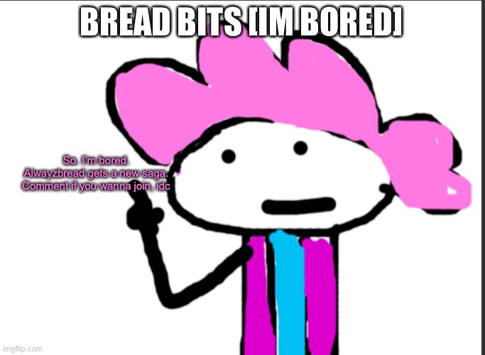 Anyone’s welcome | BREAD BITS [IM BORED]; So. I’m bored. Alwayzbread gets a new saga. Comment if you wanna join, idc | image tagged in alwayzbread points at words | made w/ Imgflip meme maker