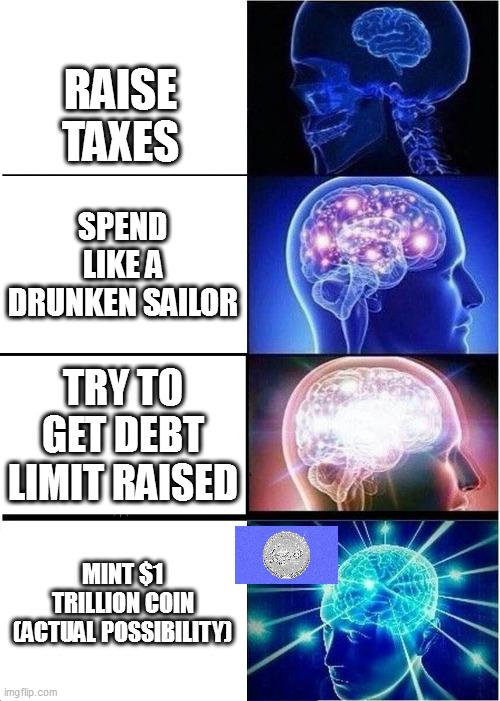 coin star | RAISE TAXES; SPEND LIKE A DRUNKEN SAILOR; TRY TO GET DEBT LIMIT RAISED; MINT $1 TRILLION COIN (ACTUAL POSSIBILITY) | image tagged in memes,expanding brain,trillion coin,trillion,lot of money | made w/ Imgflip meme maker