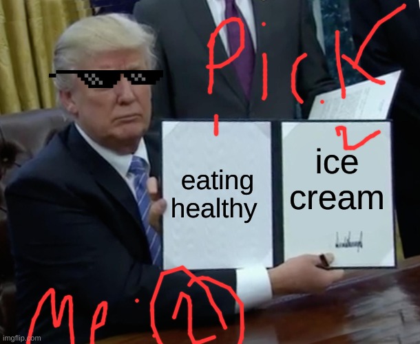 My chosesing between Healthy or Happy | eating healthy; ice cream | image tagged in memes,trump bill signing | made w/ Imgflip meme maker