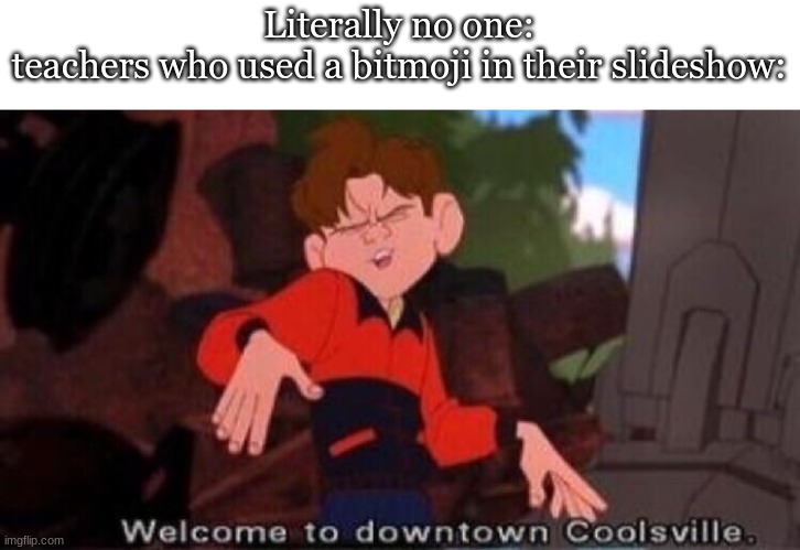 Welcome to Downtown Coolsville | Literally no one:
teachers who used a bitmoji in their slideshow: | image tagged in welcome to downtown coolsville,memes,funny | made w/ Imgflip meme maker