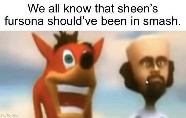 Look at the Bandicoot. | We all know that sheen’s fursona should’ve been in smash. | image tagged in cursed crash bandicoot | made w/ Imgflip meme maker