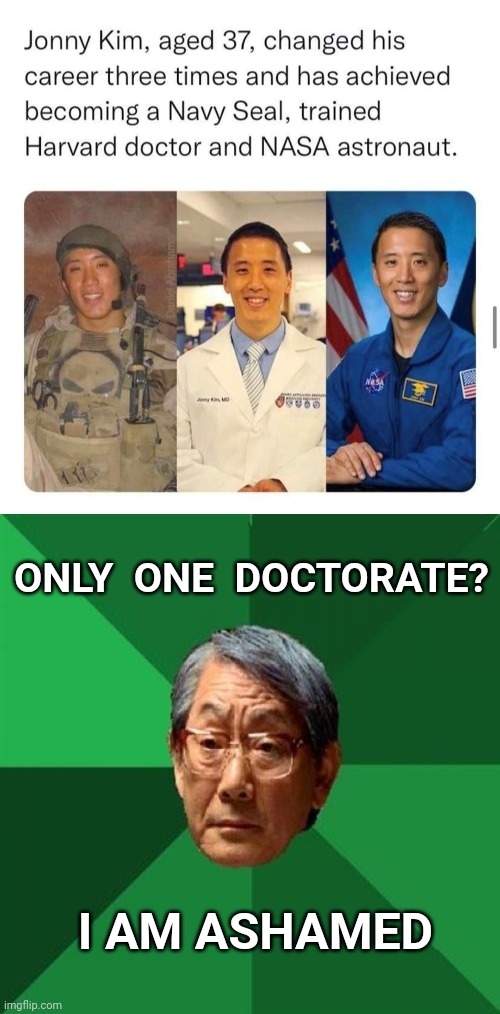 ONLY  ONE  DOCTORATE? I AM ASHAMED | image tagged in memes,high expectations asian father,doctor,astronaut,navy seals | made w/ Imgflip meme maker