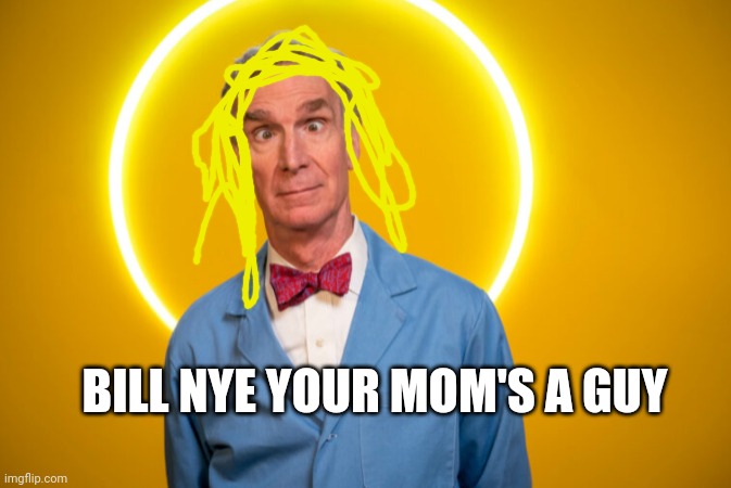 You know the rhyme | BILL NYE YOUR MOM'S A GUY | image tagged in bill nye,funny | made w/ Imgflip meme maker