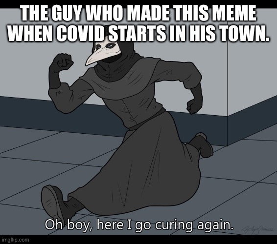 Oh boy here i go curing again | THE GUY WHO MADE THIS MEME WHEN COVID STARTS IN HIS TOWN. | image tagged in oh boy here i go curing again | made w/ Imgflip meme maker