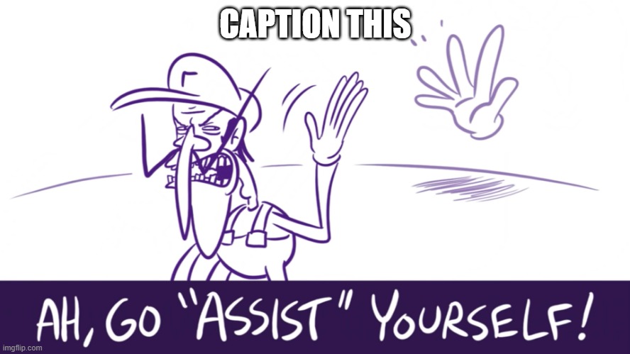 Go "Assist" Yourself | CAPTION THIS | image tagged in go assist yourself | made w/ Imgflip meme maker