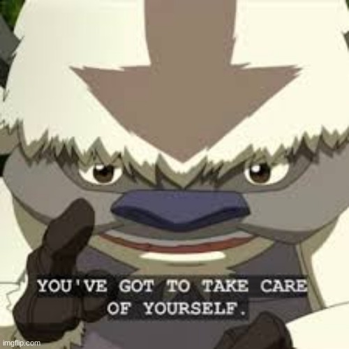 you've got to take care of yourself | image tagged in you've got to take care of yourself | made w/ Imgflip meme maker