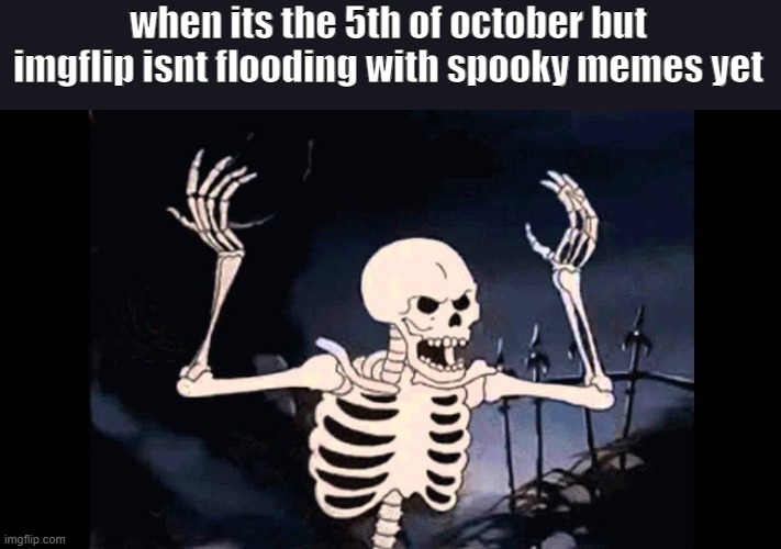 *angry spooky noises* |  when its the 5th of october but imgflip isnt flooding with spooky memes yet | image tagged in spooky skeleton,spooktober,spooky scary skeleton | made w/ Imgflip meme maker