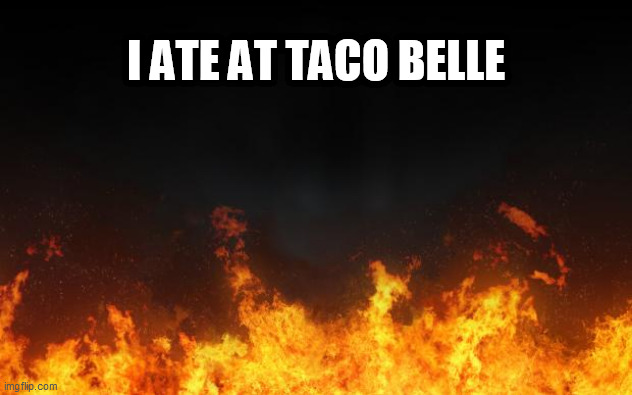 fire | I ATE AT TACO BELLE | image tagged in fire | made w/ Imgflip meme maker